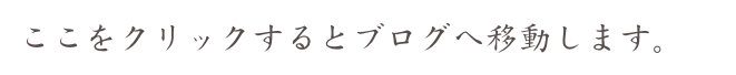 ここをクリックするとブログへ移動します。